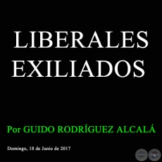 LIBERALES EXILIADOS - Por GUIDO RODRÍGUEZ ALCALÁ - Domingo, 18 de Junio de 2017